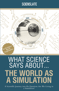 What Science Says About... The World as a Simulation: A Scientific Journey into the Question: Are We Living in a Simulation?