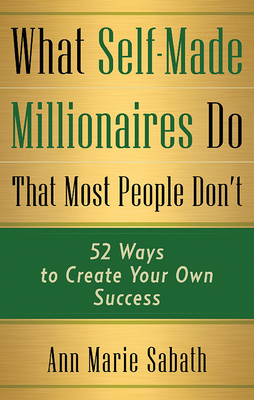 What Self-Made Millionaires Do That Most People Don't: 52 Ways to Create Your Own Success - Sabath, Ann Marie