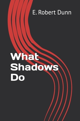 What Shadows Do - Dunn, E Robert