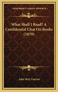 What Shall I Read? a Confidential Chat on Books (1879)