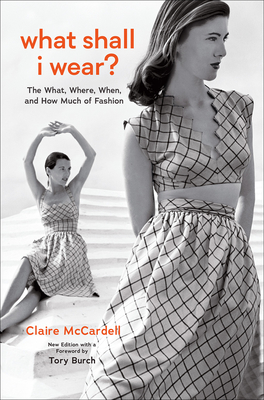 What Shall I Wear?: The What, Where, When, and How Much of Fashion, New Edition - McCardell, Claire, and Burch, Tory (Foreword by), and Tolman, Allison (Afterword by)