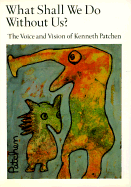 What Shall We Do Without Us?: The Voice and Vision of Kenneth Patchen - Patchen, Kenneth, and Laughlin, James (Photographer)
