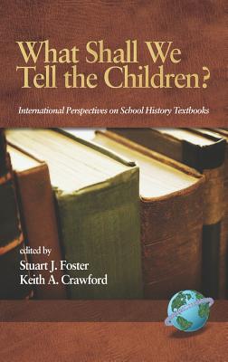 What Shall We Tell the Children? International Perspectives on School History Textbooks (Hc) - Foster, Stuart Stuart (Editor), and Crawford, Keith Keith (Editor)