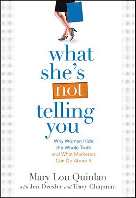 What She's Not Telling You: Why Women Hide the Whole Truth and What Marketers Can Do about It - Quinlan, Mary Lou, and Drexler, Jen, and Chapman, Tracy