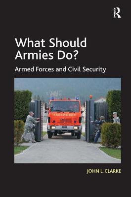 What Should Armies Do?: Armed Forces and Civil Security - Clarke, John L.