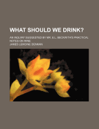 What Should We Drink?: An Inquiry Suggested by Mr. E.L. Beckwith's Practical Notes on Wine