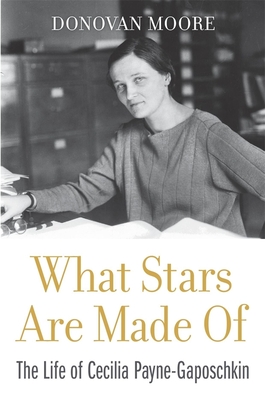 What Stars Are Made Of: The Life of Cecilia Payne-Gaposchkin - Moore, Donovan, and Burnell, Jocelyn Bell (Foreword by)