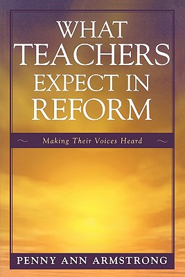 What Teachers Expect in Reform: Making Their Voices Heard - Armstrong, Penny Ann