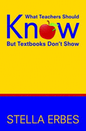 What Teachers Should Know But Textbooks Don t Show - Erbes, Stella