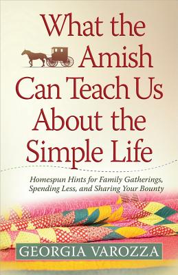 What the Amish Can Teach Us about the Simple Life: Homespun Hints for Family Gatherings, Spending Less, and Sharing Your Bounty - Varozza, Georgia