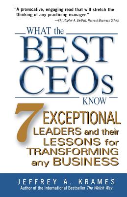 What the Best Ceos Know: 7 Exceptional Leaders and Their Lessons for Transforming Any Business - Krames, Jeffrey A