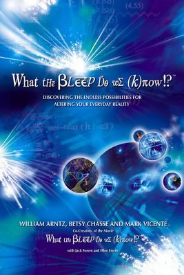 What the Bleep Do We Know!?(tm): Discovering the Endless Possibilities for Altering Your Everyday Reality - Arntz, William