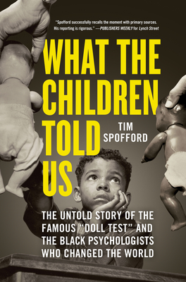 What the Children Told Us: The Untold Story of the Famous Doll Test and the Black Psychologists Who Changed the World - Spofford, Tim