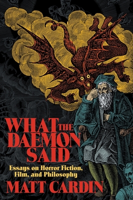What the Daemon Said: Essays on Horror Fiction, Film, and Philosophy - Cardin, Matt