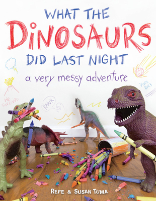 What the Dinosaurs Did Last Night: A Very Messy Adventure - Tuma, Refe, and Tuma, Susan