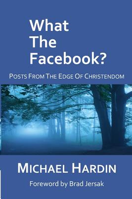 What The Facebook?: Posts from the Edge of Christendom - Hardin, Michael