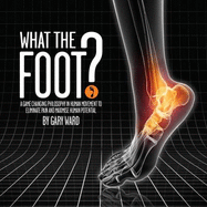 What the Foot?: A Game-Changing Philosophy in Human Movement to Eliminate Pain and Maximise Human Potential