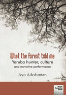 What the Forest Told Me: Yoruba Hunter, Culture and Narrative Performance