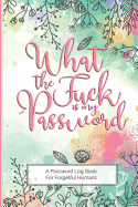 What The Fuck Is My Password - A Password Log Book For Forgetful Humans: Fun and lighthearted internet and password reminder journal for those who can never remember their passwords, love cussing, hand lettering, and a good laugh.