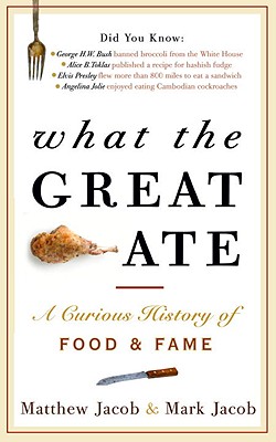 What the Great Ate: A Curious History of Food and Fame - Jacob, Matthew, and Jacob, Mark