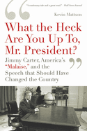 What the Heck Are You Up To, Mr. President?: Jimmy Carter, America's "Malaise," and the Speech That Should Have Changed the Country