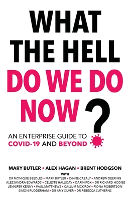 What The Hell Do We Do Now?: An enterprise guide to COVID-19 and beyond - Hagan, Alex, and Butler, Mary, and Hodgson, Brent