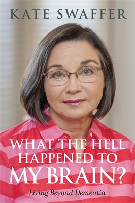 What the hell happened to my brain?: Living Beyond Dementia - Swaffer, Kate, and Rahman, Dr Shibley (Foreword by), and Rees, Glenn (Foreword by)