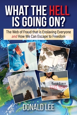 What the Hell Is Going On?: The Web of Fraud That Is Enslaving Everyone and How We Can Escape to Freedom - Lee, Donald
