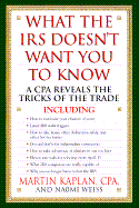What the IRS Doesn't Want You to Know: A CPA Reveals the Tricks of the Trade - Kaplan, Martin, C.P.A., and Kaplan, Marty, and Weiss, Naomi