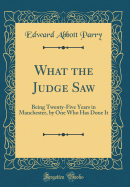 What the Judge Saw: Being Twenty-Five Years in Manchester, by One Who Has Done It (Classic Reprint)