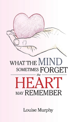 What the Mind Sometimes Forget the Heart May Remember - Murphy, Louise