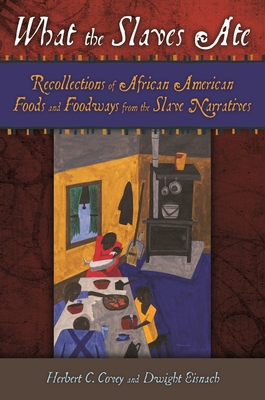 What the Slaves Ate: Recollections of African American Foods and Foodways from the Slave Narratives - Covey, Herbert C, and Eisnach, Dwight