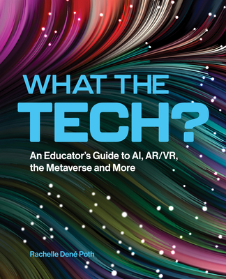 What the Tech?: An Educator's Guide to AI, AR/VR, the Metaverse and More - Poth, Rachelle Dene