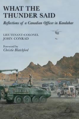 What the Thunder Said: Reflections of a Canadian Officer in Kandahar - Conrad, John, Colonel, and Blatchford, Christie (Foreword by)