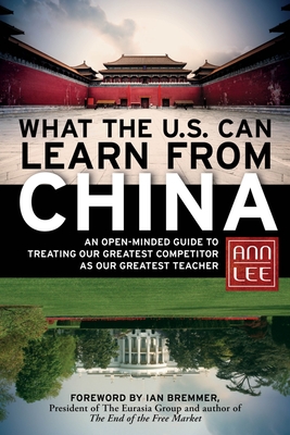 What the U.S. Can Learn from China: An Open-Minded Guide to Treating Our Greatest Competitor as Our Greatest Teacher - Lee, Ann