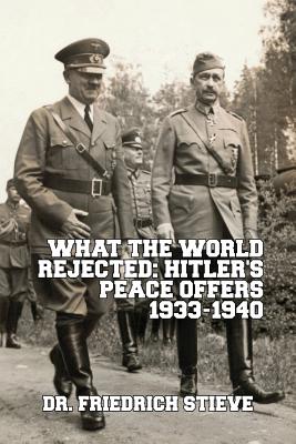 What the World Rejected: Hitler's Peace Offers 1933-1940 - Stieve, Friedrich