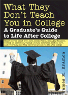 What They Don't Teach You in College: A Graduate's Guide to Life After College