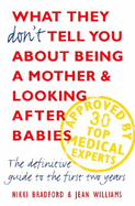 What They Don't Tell You About Being a Mother and Looking After Babies: The Definitive Guide to the First Two Years