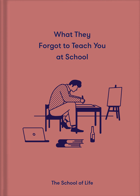 What They Forgot to Teach You at School: Essential Emotional Lessons Needed to Thrive - The School of Life, and de Botton, Alain (Editor)