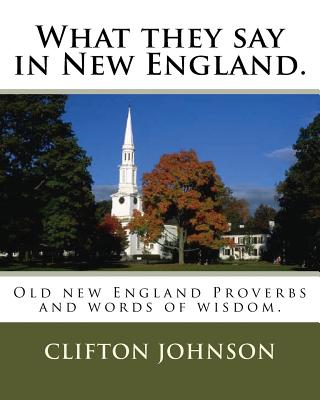 What they say in New England.: Old new England Proverbs and words of wisdom. - Johnson, Clifton