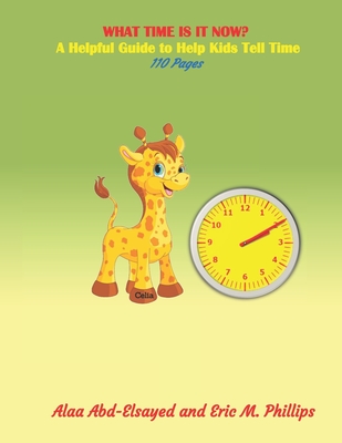 What Time Is It Now: A Helpful Guide to Help Kids Tell Time - Phillips, Eric, and Abd-Elsayed, Alaa