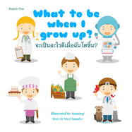 What to be when I grow up? &#3592;&#3632;&#3648;&#3611;&#3655;&#3609;&#3629;&#3632;&#3652;&#3619;&#3604;&#3637;&#3648;&#3617;&#3639;&#3656;&#3629;&#3593;&#3633;&#3609;&#3650;&#3605;&#3586;&#3638;&#3657;&#3609;?: Dual Language Edition English-Thai