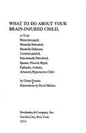 What to Do about Your Brain-Injured Child,: Or Your Brain-Damaged, Mentally Retarded, Mentally Deficient, Cerebral-Palsied, Emotionally Disturbed, Spastic, Flaccid, Rigid, Epileptic, Autistic, Athetoid, Hyperactive Child,