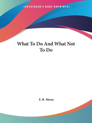 What To Do And What Not To Do - Moras, E R