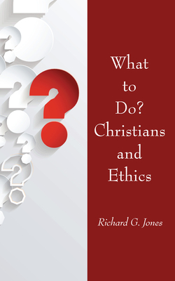 What to Do? Christians and Ethics - Jones, Richard G