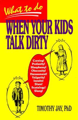 What to Do When Your Kids Talk Dirty - Jay, Timothy, Professor, PhD