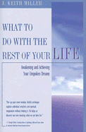 What to Do with the Rest of Your Life: Awakening and Achieving Your Unspoken Dreams - Miller, J Keith