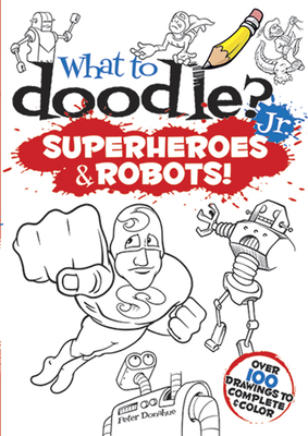 What to Doodle? Jr.: Superheroes & Robots! - Donahue, Peter