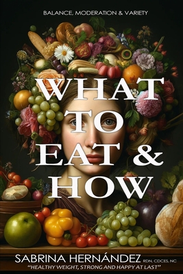 What to eat and how: Balance, moderation & variety - Padula, Pablo (Editor), and Hernandez, Sabrina