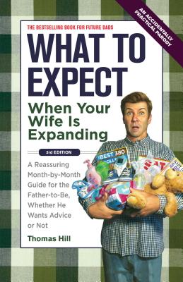What to Expect When Your Wife Is Expanding: A Reassuring Month-By-Month Guide for the Father-To-Be, Whether He Wants Advice or Not - Hill, Thomas